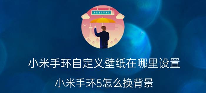 小米手环自定义壁纸在哪里设置 小米手环5怎么换背景？